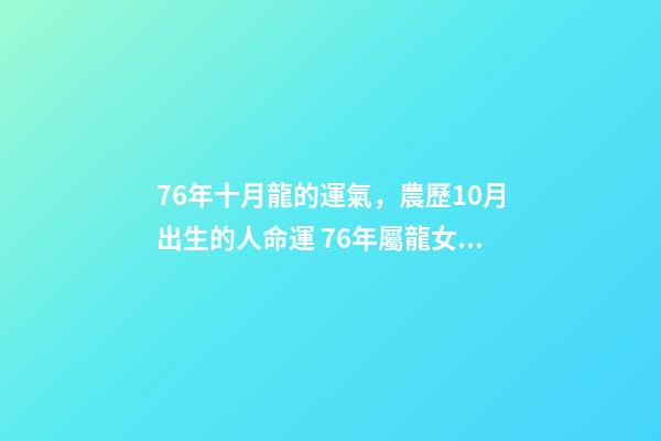 76年十月龍的運氣，農歷10月出生的人命運 76年屬龍女10月運勢，1976屬龍女不同月份的運勢